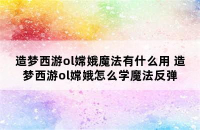 造梦西游ol嫦娥魔法有什么用 造梦西游ol嫦娥怎么学魔法反弹